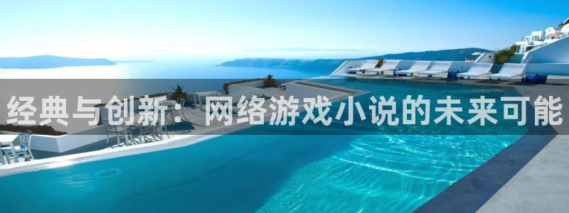 奇亿娱乐网址注册：经典与创新：网络游戏小说的未来可能