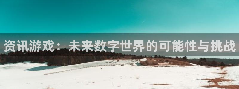 奇亿娱乐注册账号：资讯游戏：未来数字世界的可能性与挑战