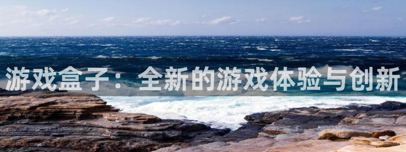 奇亿娱乐测速：游戏盒子：全新的游戏体验与创新