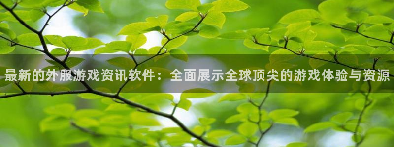 奇亿娱乐主管：最新的外服游戏资讯软件：全面展示全球顶尖的游戏