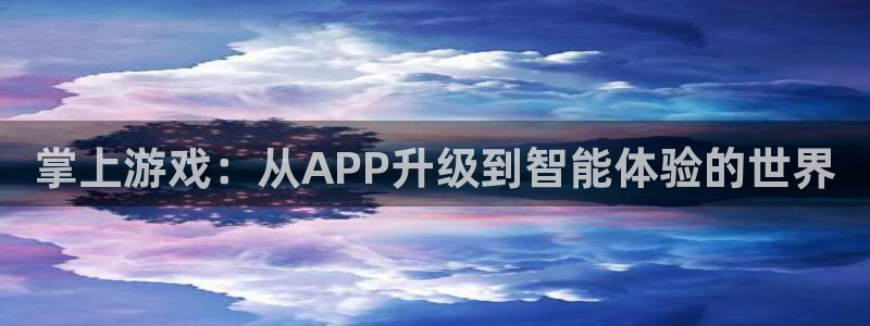 沐春奇亿娱乐：掌上游戏：从APP升级到智能体验的世界