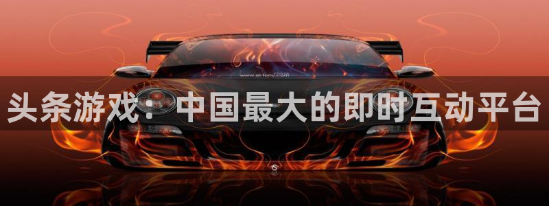 奇亿娱乐网页登录入口：头条游戏：中国最大的即时互动平台
