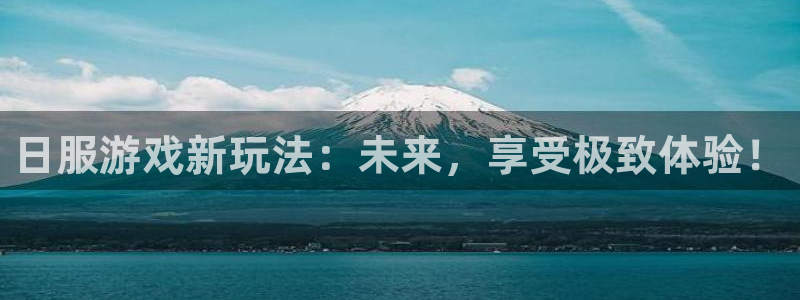奇亿娱乐测速登陆：日服游戏新玩法：未来，享受极致体验！