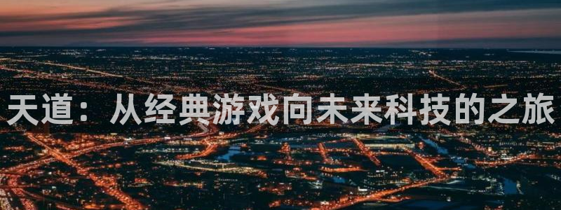 奇亿娱乐线路测试：天道：从经典游戏向未来科技的之旅