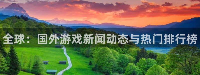 奇亿娱乐娱乐：全球：国外游戏新闻动态与热门排行榜