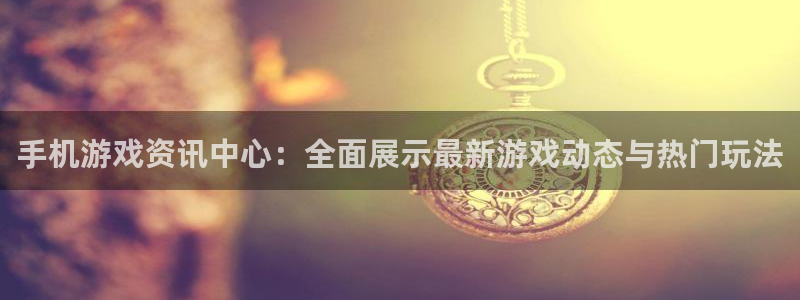 奇亿娱乐网址官网：手机游戏资讯中心：全面展示最新游戏动态与热