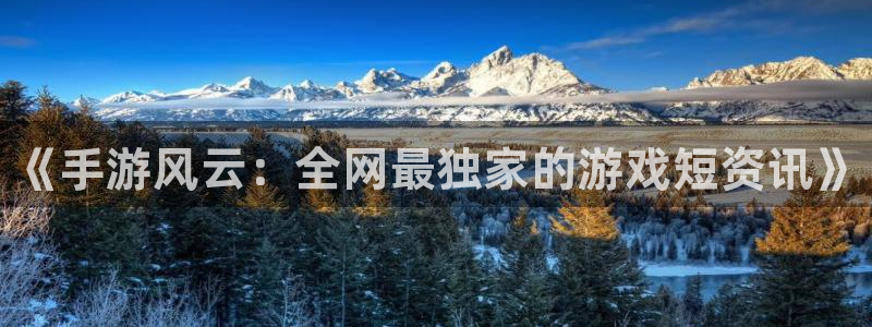 奇亿娱乐平台官网登录：《手游风云：全网最独家的游戏短资讯》